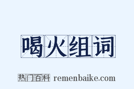 喝火组词是什么意思的图片